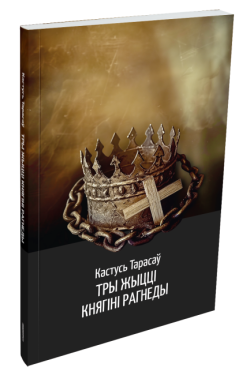 Тры жыцці княгіні Рагнеды. Кастусь Тарасаў