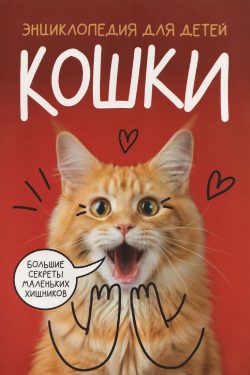 Кошки. Большие секреты маленьких хищников. Энциклопедия для детей