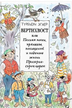 Вертихвост, или Полная песен, пряников, похищений и подвигов жизнь Пригорка-сорок-норок. Турбьерн Эгнер