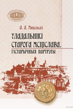 Уладальнікі старога Мсціслава. Гістарычныя партрэты. А. Мяцельскі