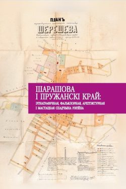 Шарашова i Пружанскi край: этнаграфiчная, фальклорная, архітэктурная і мастацкая спадчына рэгіёна : даследаванні і матэрыялы